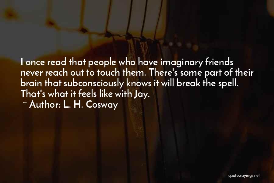 L. H. Cosway Quotes: I Once Read That People Who Have Imaginary Friends Never Reach Out To Touch Them. There's Some Part Of Their