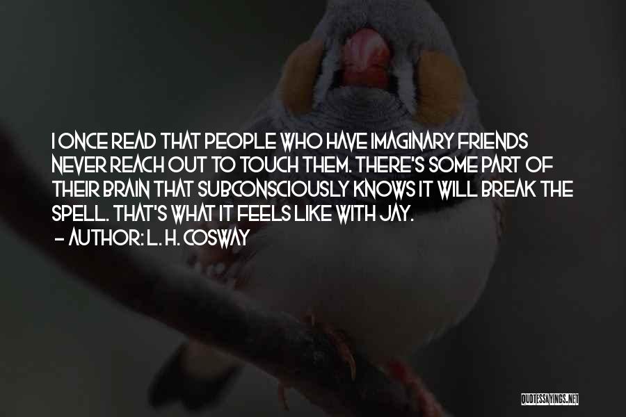 L. H. Cosway Quotes: I Once Read That People Who Have Imaginary Friends Never Reach Out To Touch Them. There's Some Part Of Their