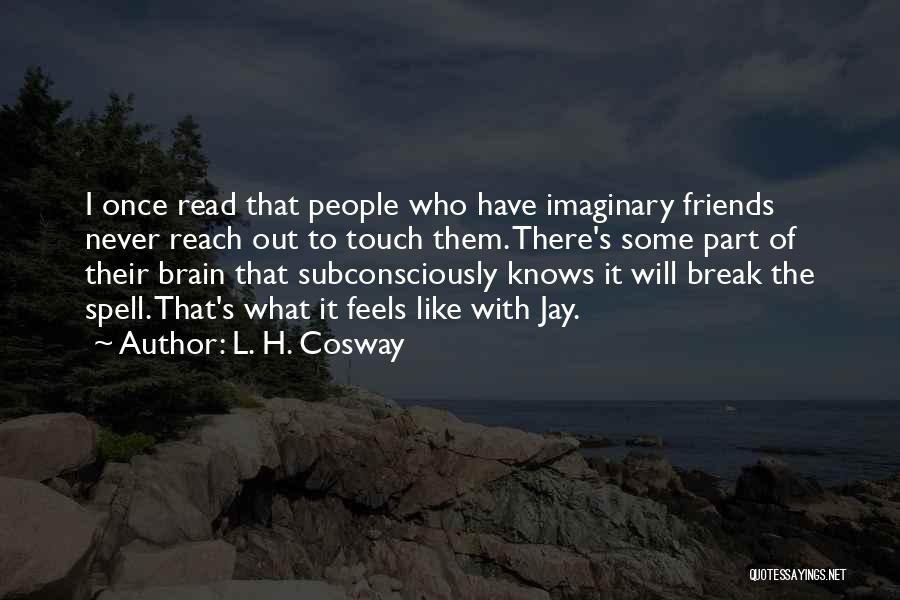 L. H. Cosway Quotes: I Once Read That People Who Have Imaginary Friends Never Reach Out To Touch Them. There's Some Part Of Their