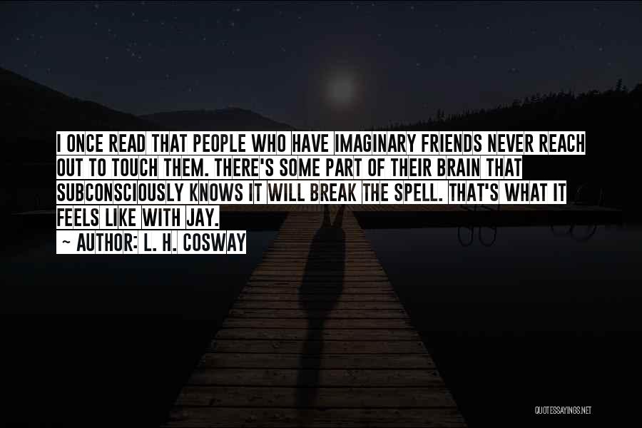 L. H. Cosway Quotes: I Once Read That People Who Have Imaginary Friends Never Reach Out To Touch Them. There's Some Part Of Their