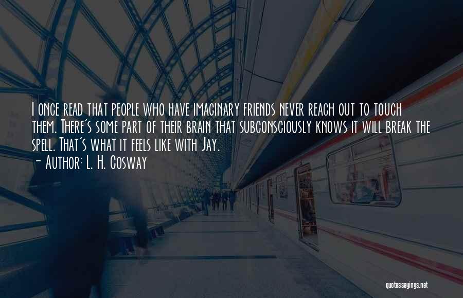 L. H. Cosway Quotes: I Once Read That People Who Have Imaginary Friends Never Reach Out To Touch Them. There's Some Part Of Their