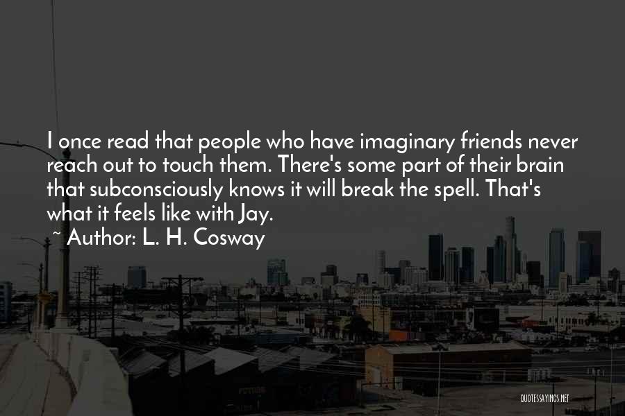 L. H. Cosway Quotes: I Once Read That People Who Have Imaginary Friends Never Reach Out To Touch Them. There's Some Part Of Their