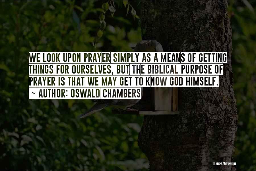 Oswald Chambers Quotes: We Look Upon Prayer Simply As A Means Of Getting Things For Ourselves, But The Biblical Purpose Of Prayer Is