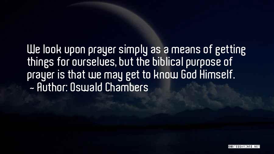 Oswald Chambers Quotes: We Look Upon Prayer Simply As A Means Of Getting Things For Ourselves, But The Biblical Purpose Of Prayer Is