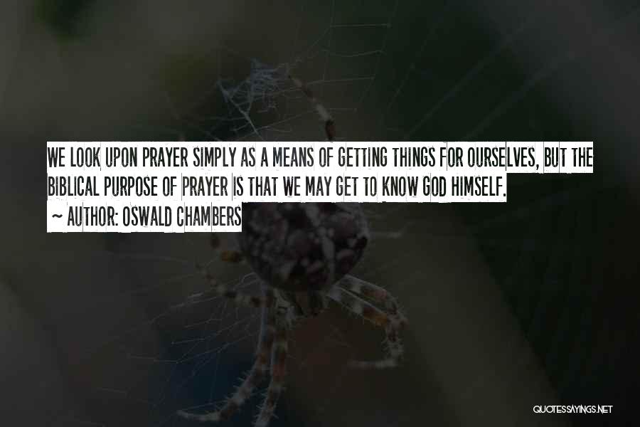 Oswald Chambers Quotes: We Look Upon Prayer Simply As A Means Of Getting Things For Ourselves, But The Biblical Purpose Of Prayer Is