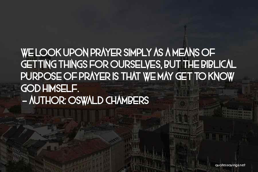 Oswald Chambers Quotes: We Look Upon Prayer Simply As A Means Of Getting Things For Ourselves, But The Biblical Purpose Of Prayer Is