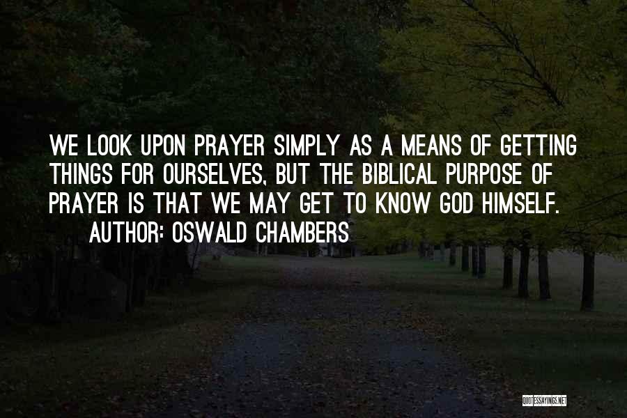 Oswald Chambers Quotes: We Look Upon Prayer Simply As A Means Of Getting Things For Ourselves, But The Biblical Purpose Of Prayer Is