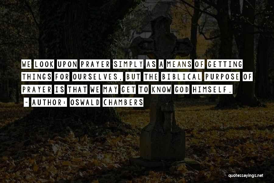 Oswald Chambers Quotes: We Look Upon Prayer Simply As A Means Of Getting Things For Ourselves, But The Biblical Purpose Of Prayer Is