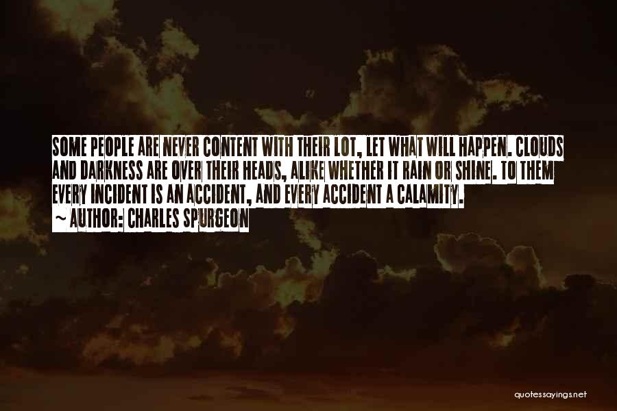 Charles Spurgeon Quotes: Some People Are Never Content With Their Lot, Let What Will Happen. Clouds And Darkness Are Over Their Heads, Alike