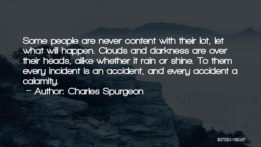 Charles Spurgeon Quotes: Some People Are Never Content With Their Lot, Let What Will Happen. Clouds And Darkness Are Over Their Heads, Alike