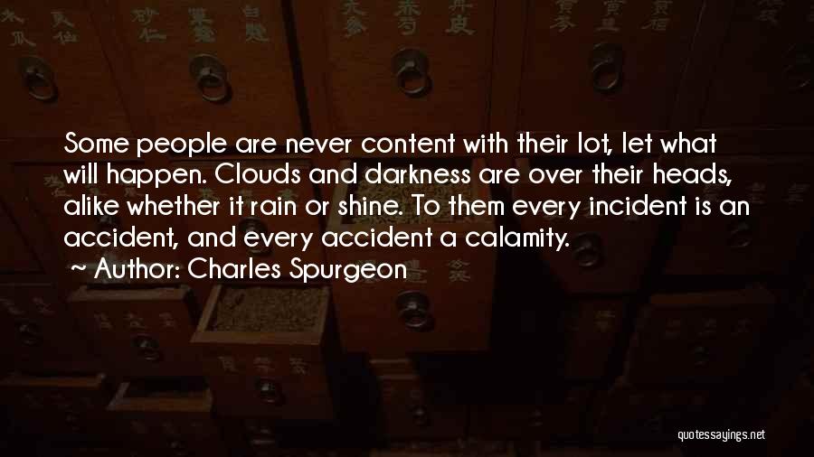 Charles Spurgeon Quotes: Some People Are Never Content With Their Lot, Let What Will Happen. Clouds And Darkness Are Over Their Heads, Alike