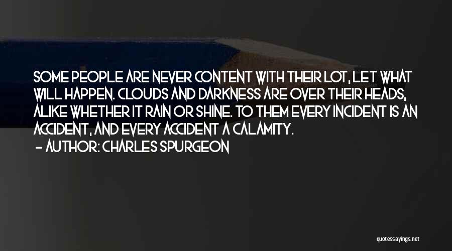 Charles Spurgeon Quotes: Some People Are Never Content With Their Lot, Let What Will Happen. Clouds And Darkness Are Over Their Heads, Alike