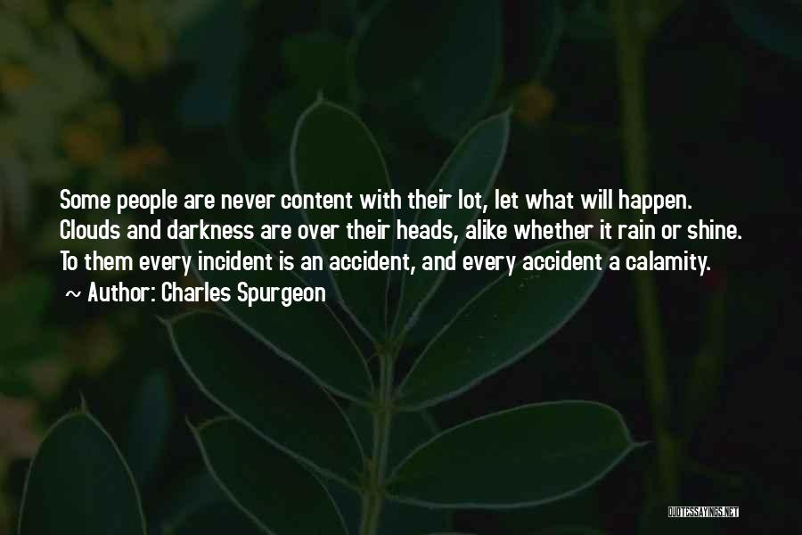 Charles Spurgeon Quotes: Some People Are Never Content With Their Lot, Let What Will Happen. Clouds And Darkness Are Over Their Heads, Alike