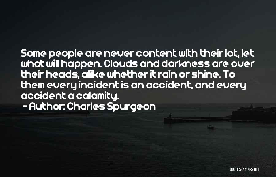Charles Spurgeon Quotes: Some People Are Never Content With Their Lot, Let What Will Happen. Clouds And Darkness Are Over Their Heads, Alike