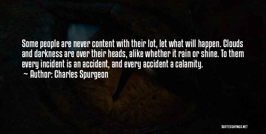 Charles Spurgeon Quotes: Some People Are Never Content With Their Lot, Let What Will Happen. Clouds And Darkness Are Over Their Heads, Alike