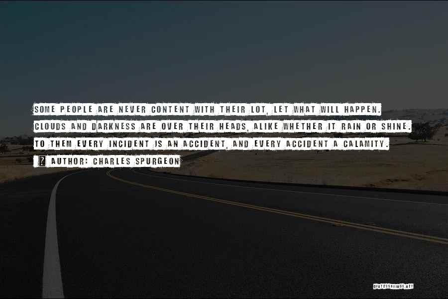 Charles Spurgeon Quotes: Some People Are Never Content With Their Lot, Let What Will Happen. Clouds And Darkness Are Over Their Heads, Alike