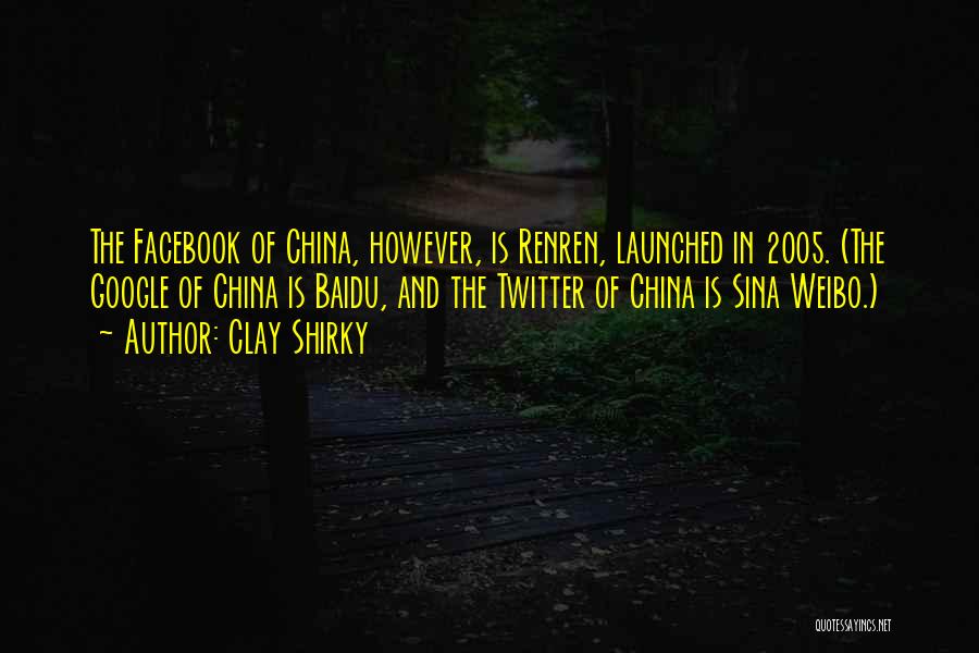 Clay Shirky Quotes: The Facebook Of China, However, Is Renren, Launched In 2005. (the Google Of China Is Baidu, And The Twitter Of