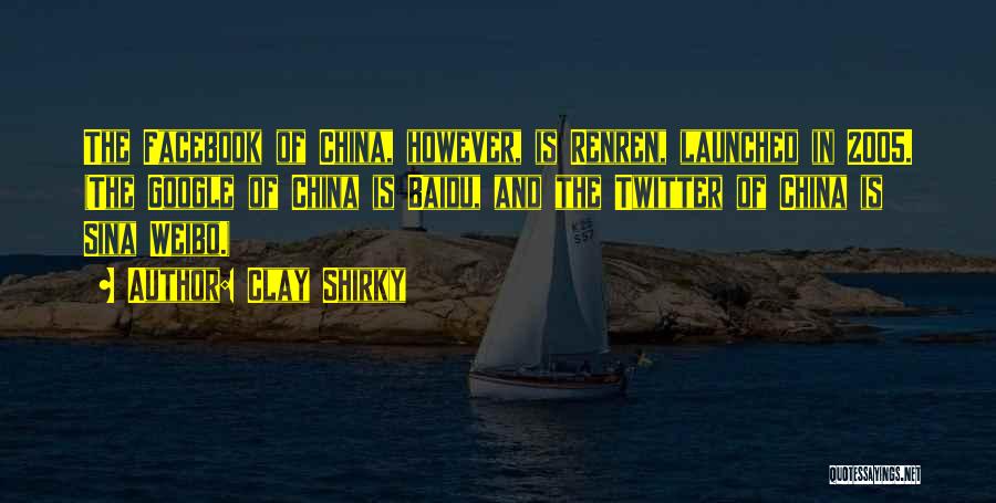 Clay Shirky Quotes: The Facebook Of China, However, Is Renren, Launched In 2005. (the Google Of China Is Baidu, And The Twitter Of