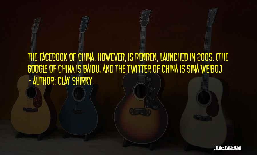 Clay Shirky Quotes: The Facebook Of China, However, Is Renren, Launched In 2005. (the Google Of China Is Baidu, And The Twitter Of