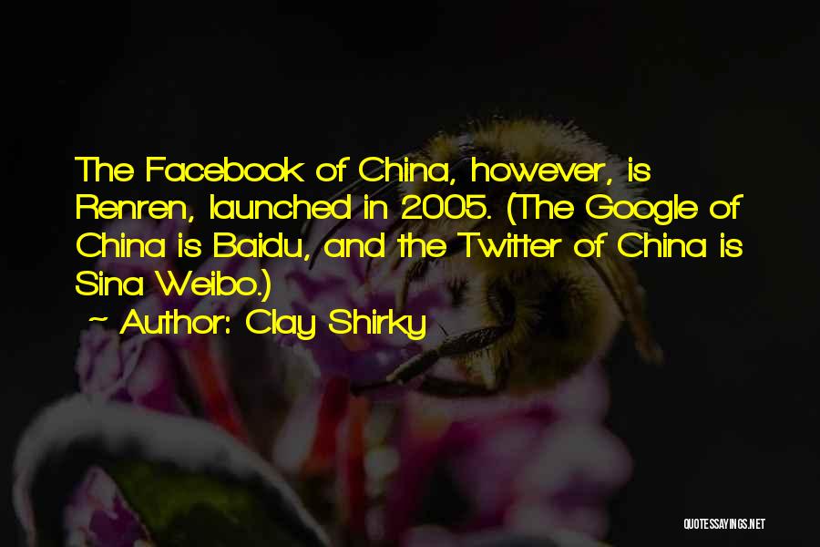 Clay Shirky Quotes: The Facebook Of China, However, Is Renren, Launched In 2005. (the Google Of China Is Baidu, And The Twitter Of