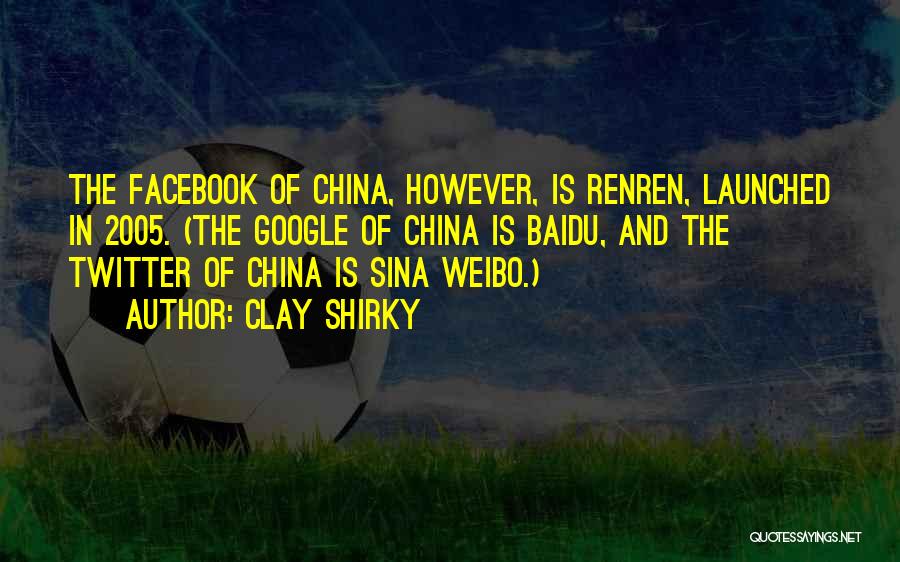 Clay Shirky Quotes: The Facebook Of China, However, Is Renren, Launched In 2005. (the Google Of China Is Baidu, And The Twitter Of