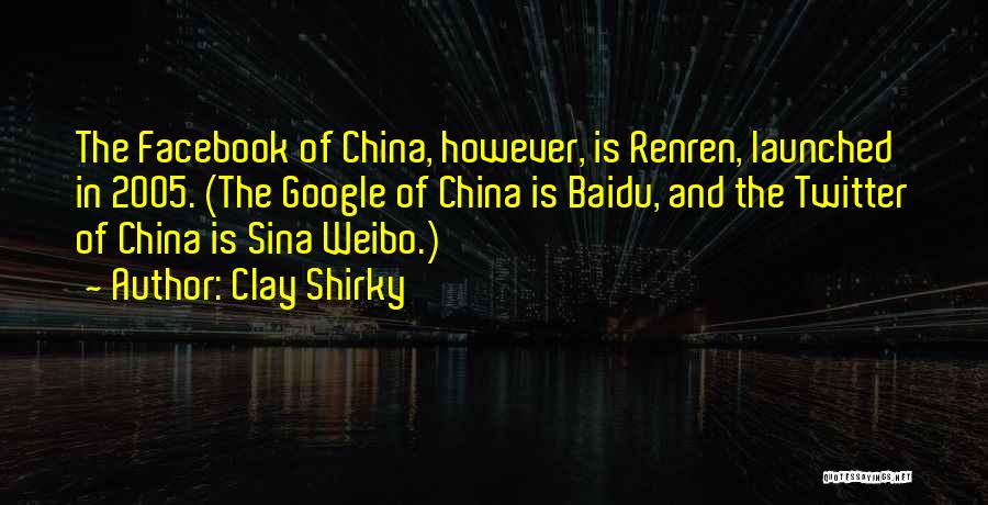 Clay Shirky Quotes: The Facebook Of China, However, Is Renren, Launched In 2005. (the Google Of China Is Baidu, And The Twitter Of