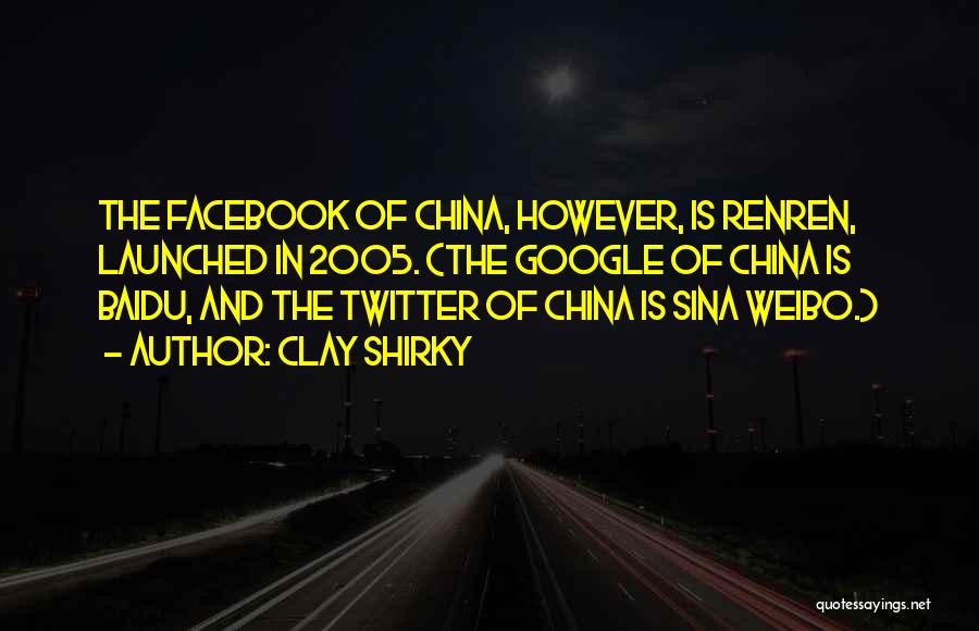 Clay Shirky Quotes: The Facebook Of China, However, Is Renren, Launched In 2005. (the Google Of China Is Baidu, And The Twitter Of