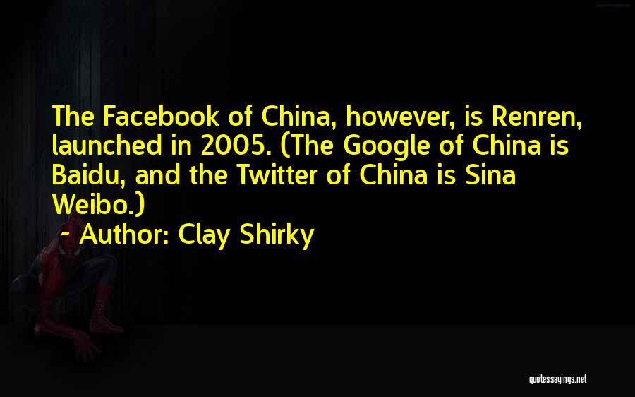 Clay Shirky Quotes: The Facebook Of China, However, Is Renren, Launched In 2005. (the Google Of China Is Baidu, And The Twitter Of