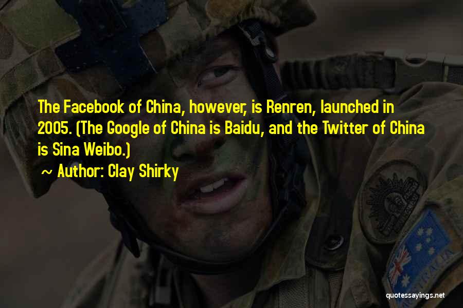 Clay Shirky Quotes: The Facebook Of China, However, Is Renren, Launched In 2005. (the Google Of China Is Baidu, And The Twitter Of
