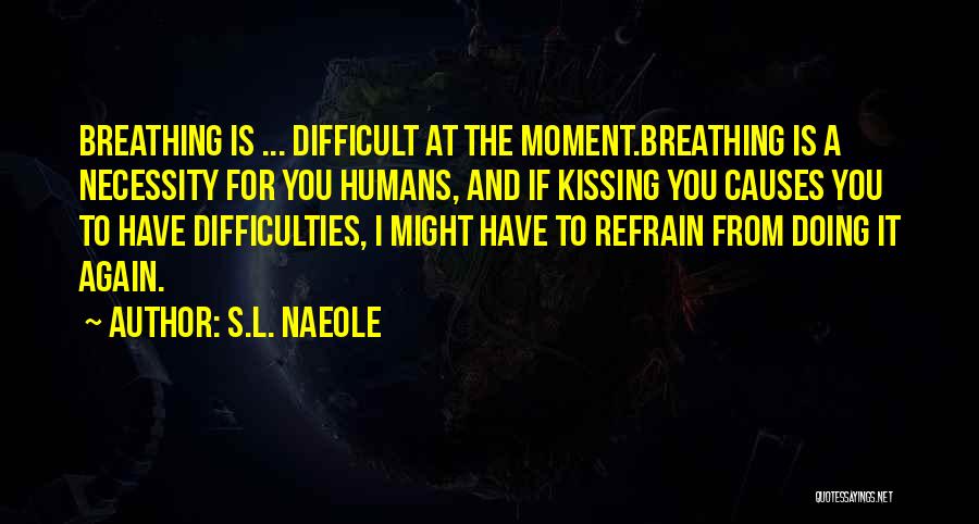 S.L. Naeole Quotes: Breathing Is ... Difficult At The Moment.breathing Is A Necessity For You Humans, And If Kissing You Causes You To