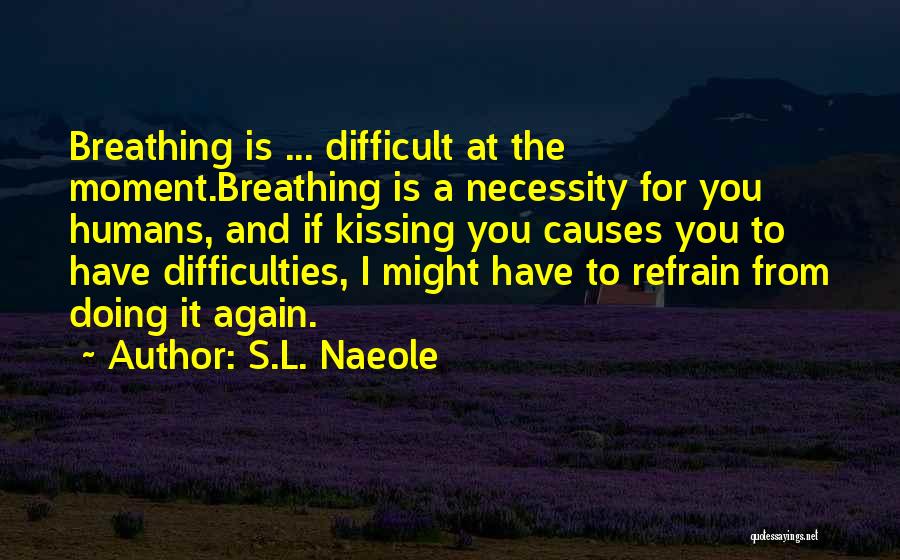 S.L. Naeole Quotes: Breathing Is ... Difficult At The Moment.breathing Is A Necessity For You Humans, And If Kissing You Causes You To