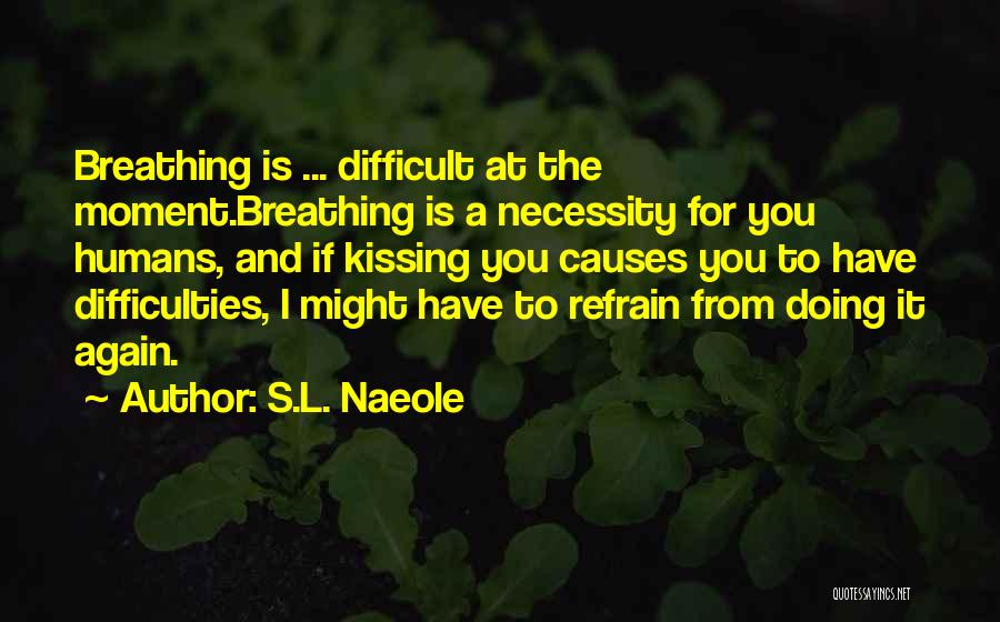 S.L. Naeole Quotes: Breathing Is ... Difficult At The Moment.breathing Is A Necessity For You Humans, And If Kissing You Causes You To