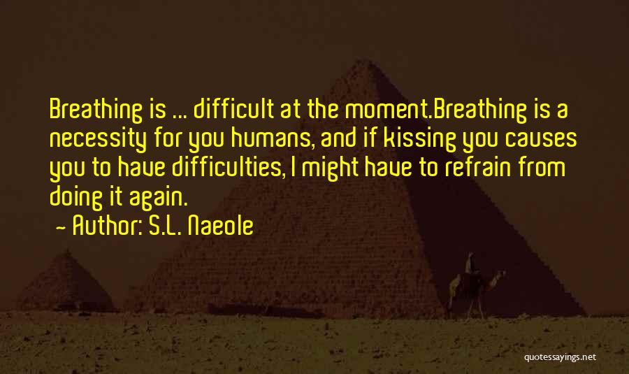 S.L. Naeole Quotes: Breathing Is ... Difficult At The Moment.breathing Is A Necessity For You Humans, And If Kissing You Causes You To