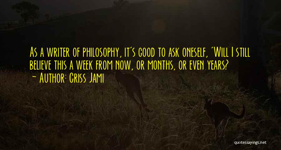 Criss Jami Quotes: As A Writer Of Philosophy, It's Good To Ask Oneself, 'will I Still Believe This A Week From Now, Or