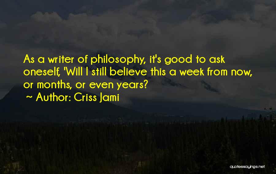 Criss Jami Quotes: As A Writer Of Philosophy, It's Good To Ask Oneself, 'will I Still Believe This A Week From Now, Or