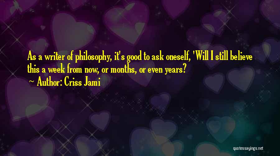Criss Jami Quotes: As A Writer Of Philosophy, It's Good To Ask Oneself, 'will I Still Believe This A Week From Now, Or