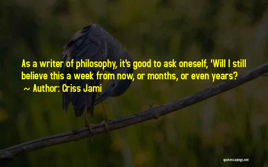 Criss Jami Quotes: As A Writer Of Philosophy, It's Good To Ask Oneself, 'will I Still Believe This A Week From Now, Or