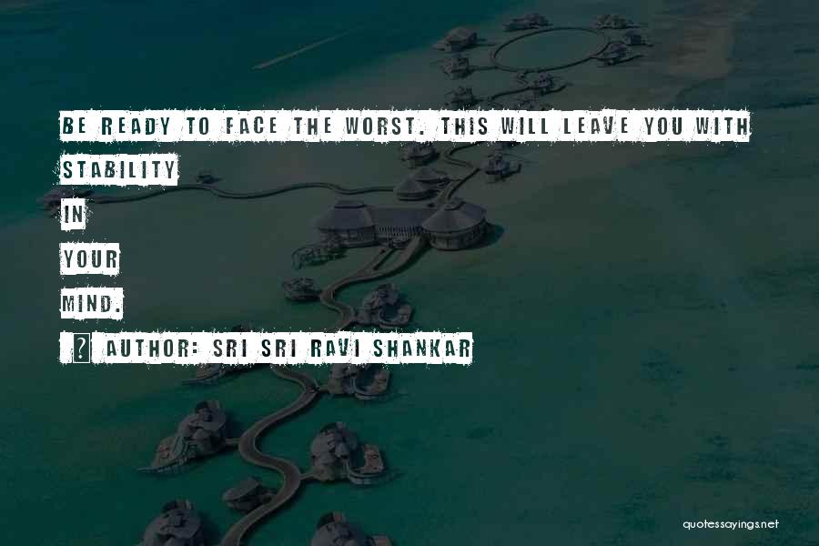 Sri Sri Ravi Shankar Quotes: Be Ready To Face The Worst. This Will Leave You With Stability In Your Mind.