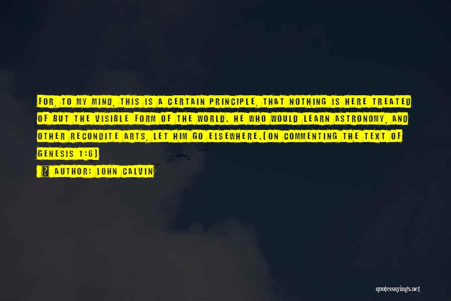 John Calvin Quotes: For, To My Mind, This Is A Certain Principle, That Nothing Is Here Treated Of But The Visible Form Of