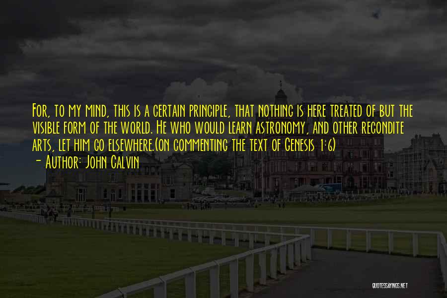 John Calvin Quotes: For, To My Mind, This Is A Certain Principle, That Nothing Is Here Treated Of But The Visible Form Of