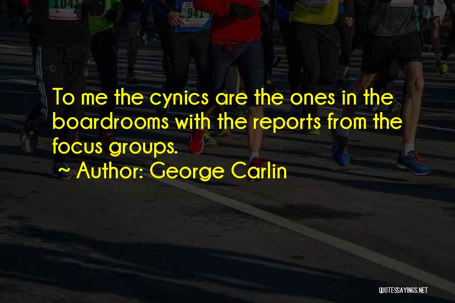 George Carlin Quotes: To Me The Cynics Are The Ones In The Boardrooms With The Reports From The Focus Groups.