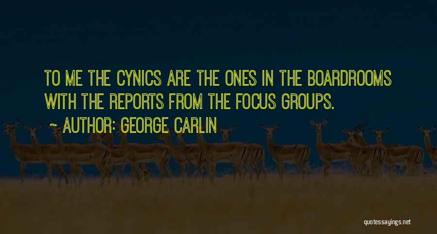 George Carlin Quotes: To Me The Cynics Are The Ones In The Boardrooms With The Reports From The Focus Groups.