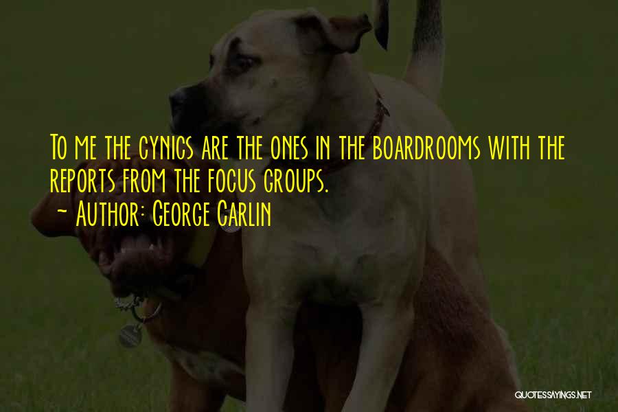 George Carlin Quotes: To Me The Cynics Are The Ones In The Boardrooms With The Reports From The Focus Groups.