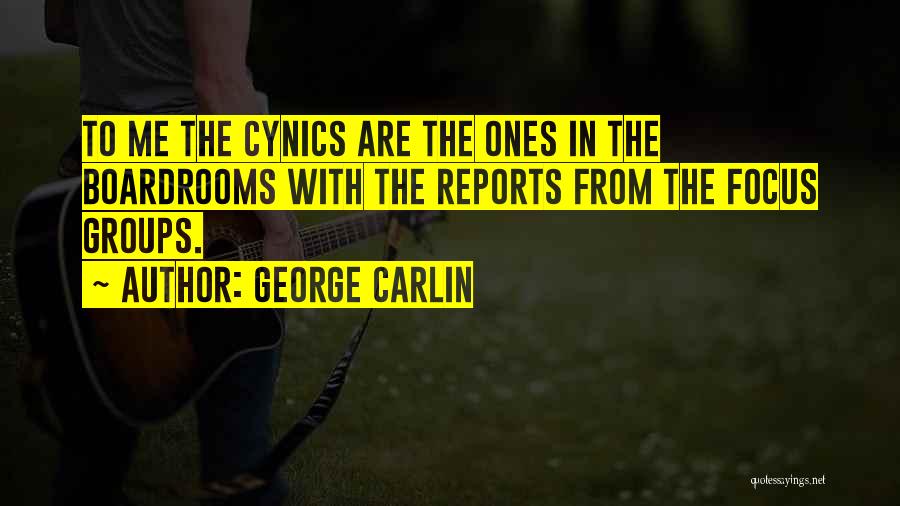 George Carlin Quotes: To Me The Cynics Are The Ones In The Boardrooms With The Reports From The Focus Groups.