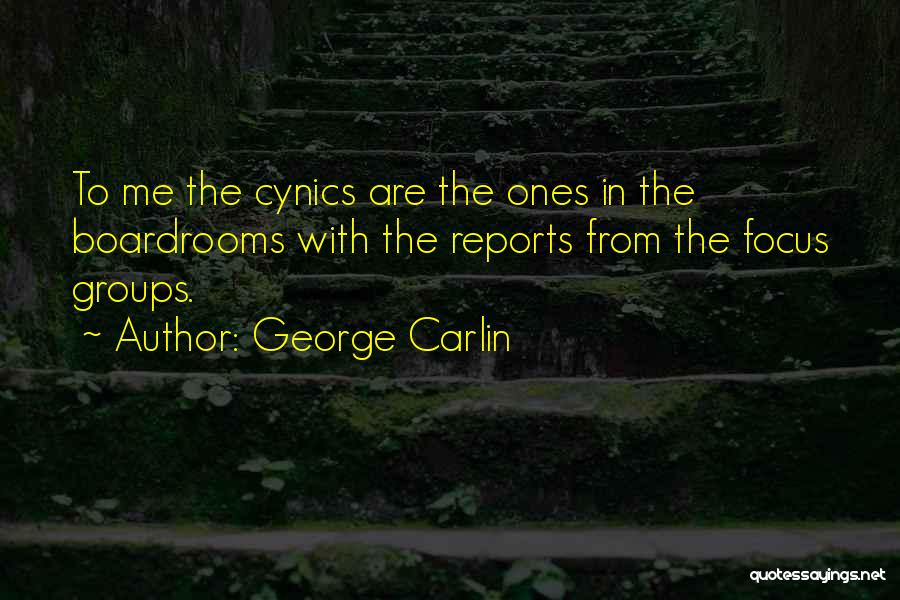 George Carlin Quotes: To Me The Cynics Are The Ones In The Boardrooms With The Reports From The Focus Groups.