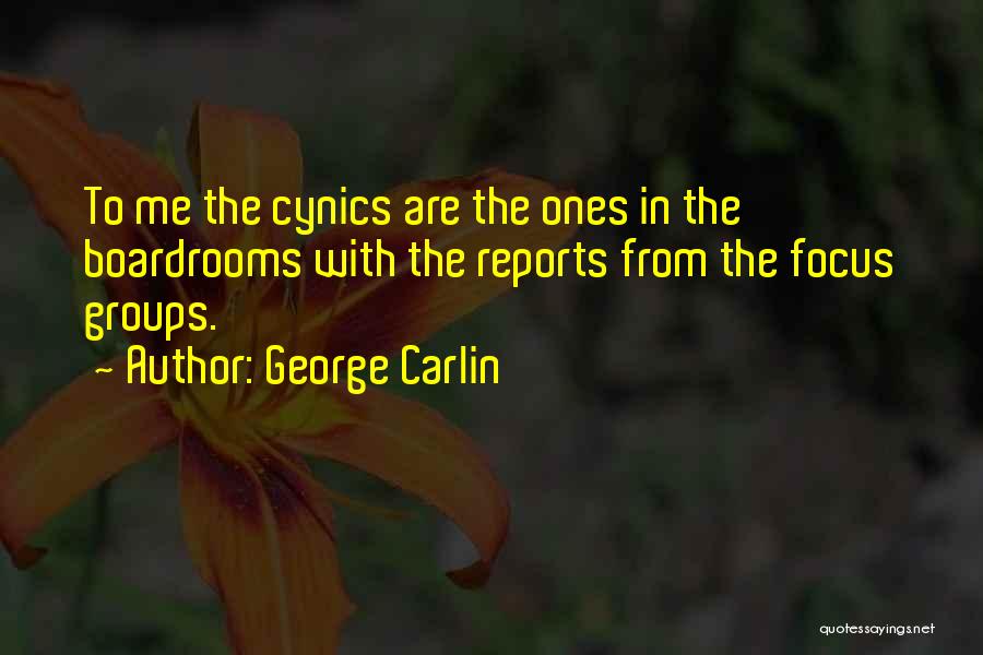 George Carlin Quotes: To Me The Cynics Are The Ones In The Boardrooms With The Reports From The Focus Groups.