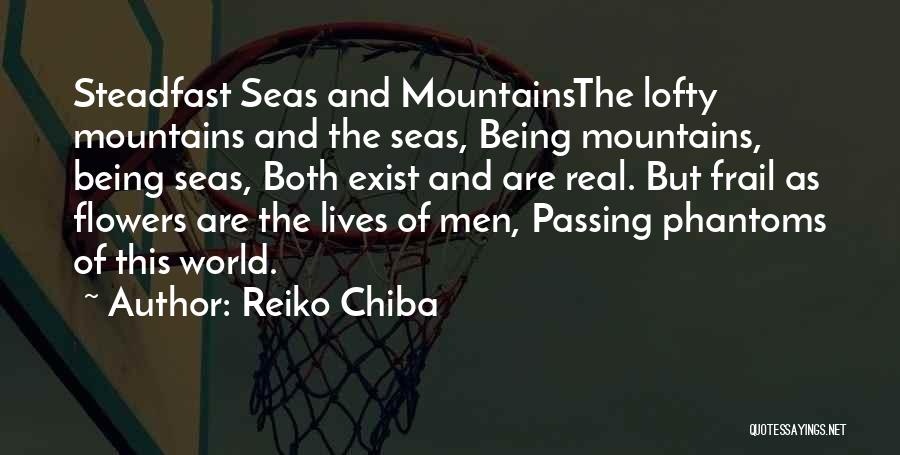 Reiko Chiba Quotes: Steadfast Seas And Mountainsthe Lofty Mountains And The Seas, Being Mountains, Being Seas, Both Exist And Are Real. But Frail