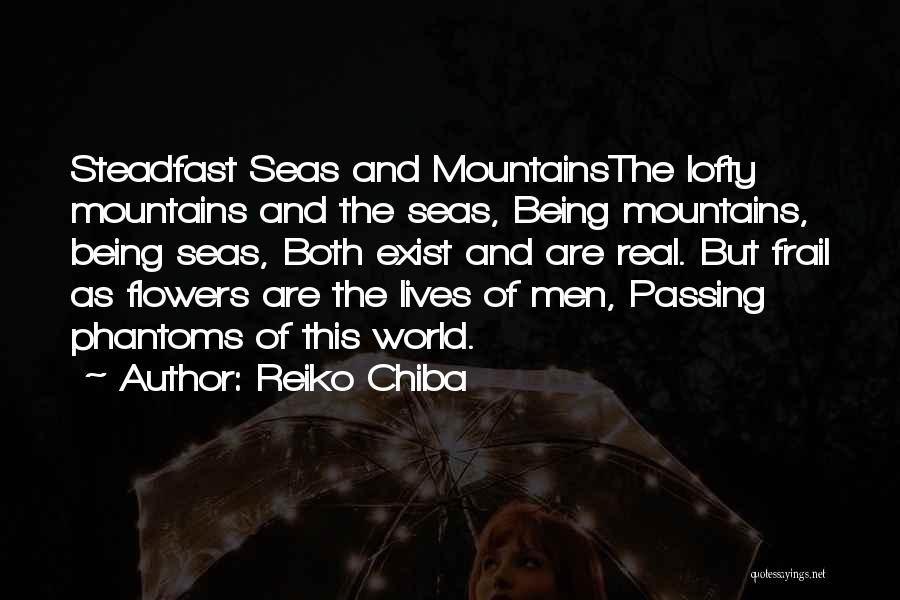 Reiko Chiba Quotes: Steadfast Seas And Mountainsthe Lofty Mountains And The Seas, Being Mountains, Being Seas, Both Exist And Are Real. But Frail