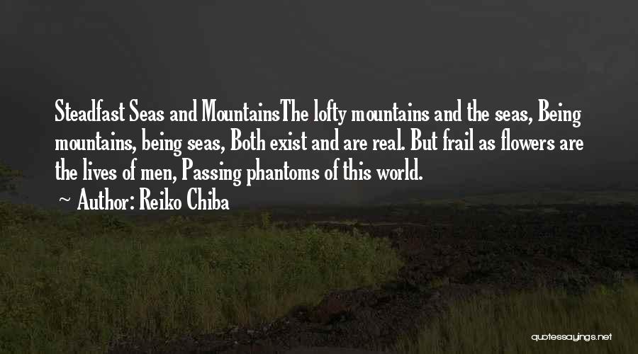 Reiko Chiba Quotes: Steadfast Seas And Mountainsthe Lofty Mountains And The Seas, Being Mountains, Being Seas, Both Exist And Are Real. But Frail