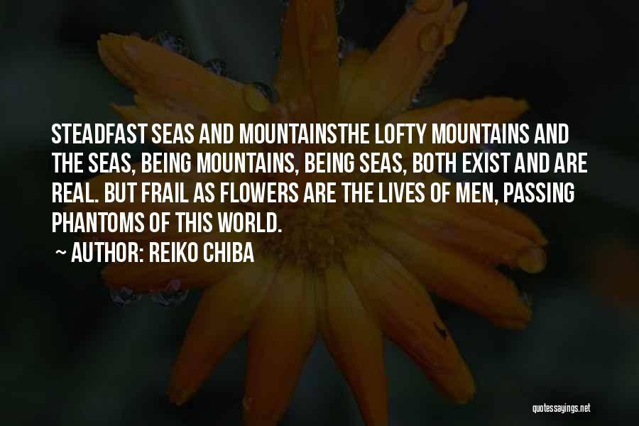 Reiko Chiba Quotes: Steadfast Seas And Mountainsthe Lofty Mountains And The Seas, Being Mountains, Being Seas, Both Exist And Are Real. But Frail